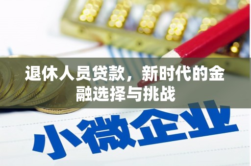 和平退休人员贷款，新时代的金融选择与挑战