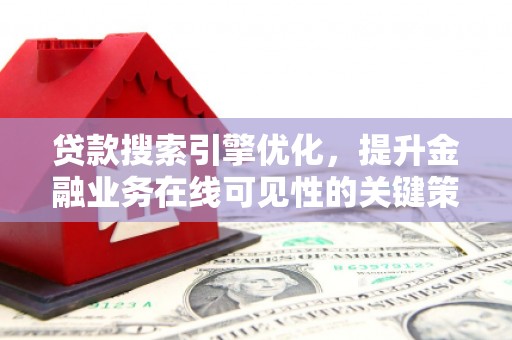 和平贷款搜索引擎优化，提升金融业务在线可见性的关键策略