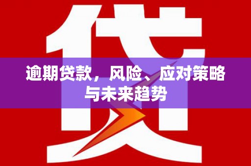 和平逾期贷款，风险、应对策略与未来趋势