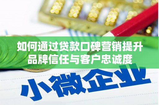 和平如何通过贷款口碑营销提升品牌信任与客户忠诚度