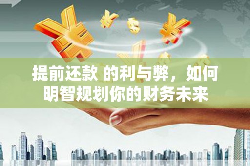 和平提前还款 的利与弊，如何明智规划你的财务未来