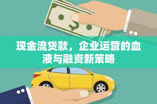 和平现金流贷款，企业运营的血液与融资新策略