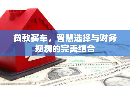 和平贷款买车，智慧选择与财务规划的完美结合