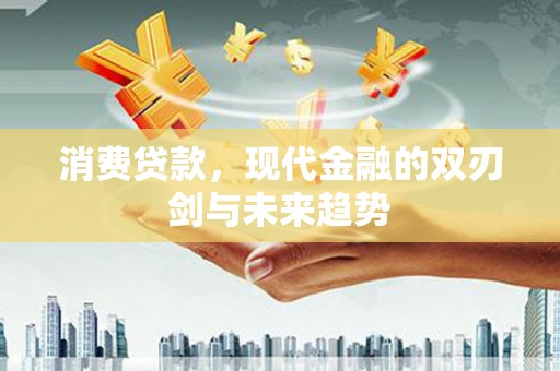 和平消费贷款，现代金融的双刃剑与未来趋势