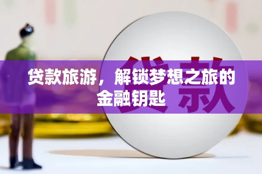 和平贷款旅游，解锁梦想之旅的金融钥匙