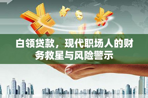 和平白领贷款，现代职场人的财务救星与风险警示