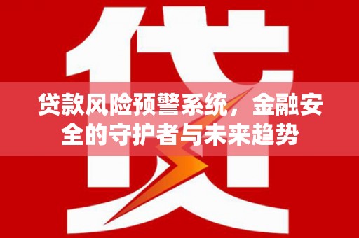 和平贷款风险预警系统，金融安全的守护者与未来趋势