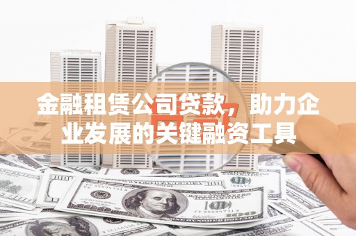 和平金融租赁公司贷款，助力企业发展的关键融资工具
