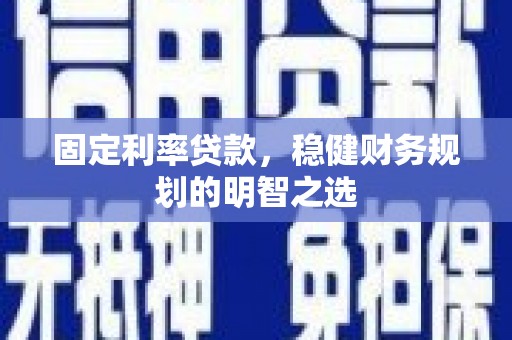 和平固定利率贷款，稳健财务规划的明智之选