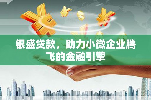 和平银盛贷款，助力小微企业腾飞的金融引擎