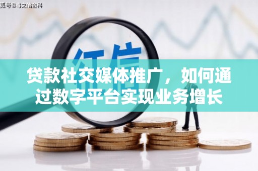 和平贷款社交媒体推广，如何通过数字平台实现业务增长