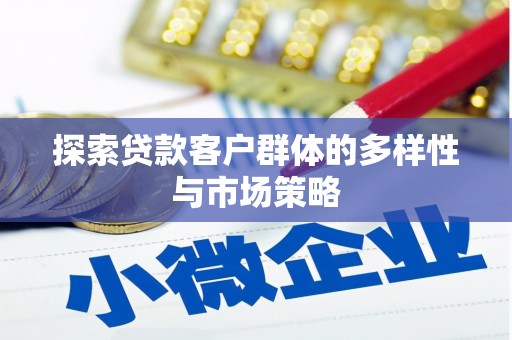 和平探索贷款客户群体的多样性与市场策略