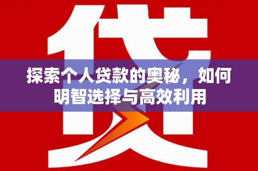 和平探索个人贷款的奥秘，如何明智选择与高效利用