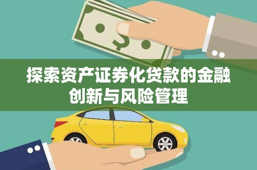 和平探索资产证券化贷款的金融创新与风险管理