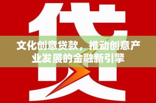和平文化创意贷款，推动创意产业发展的金融新引擎