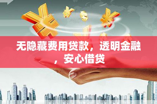 和平无隐藏费用贷款，透明金融，安心借贷