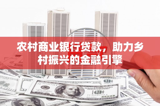 和平农村商业银行贷款，助力乡村振兴的金融引擎