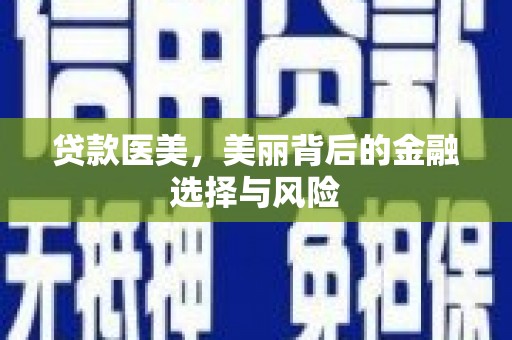 和平贷款医美，美丽背后的金融选择与风险