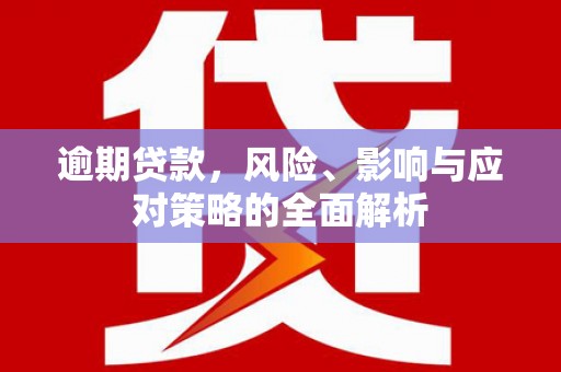 和平逾期贷款，风险、影响与应对策略的全面解析