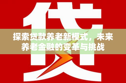 和平探索贷款养老新模式，未来养老金融的变革与挑战
