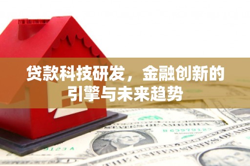 和平贷款科技研发，金融创新的引擎与未来趋势