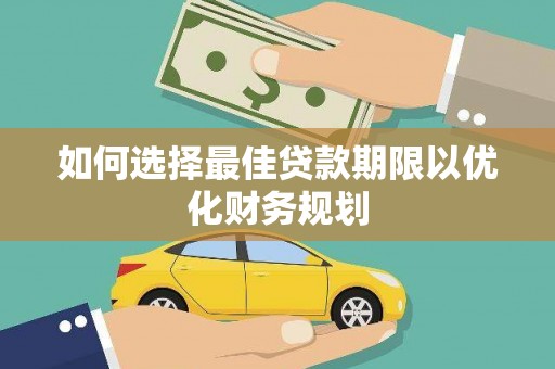 和平如何选择最佳贷款期限以优化财务规划