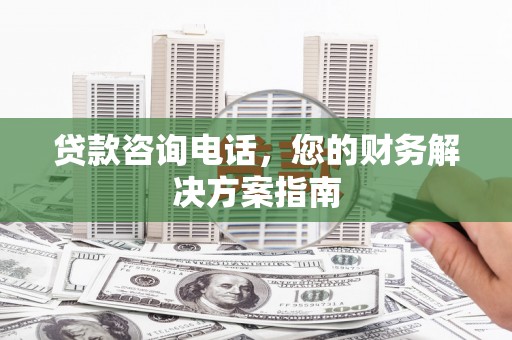 和平贷款咨询电话，您的财务解决方案指南