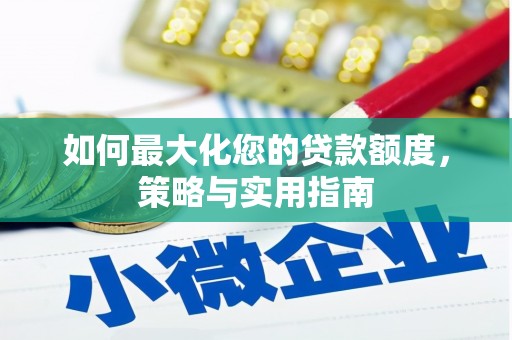 和平如何最大化您的贷款额度，策略与实用指南