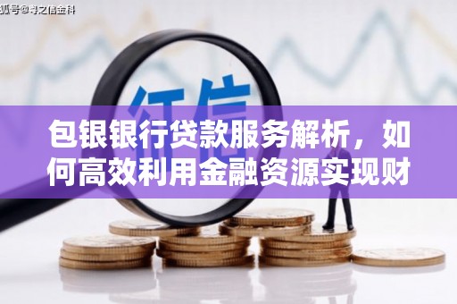 和平包银银行贷款服务解析，如何高效利用金融资源实现财富增长