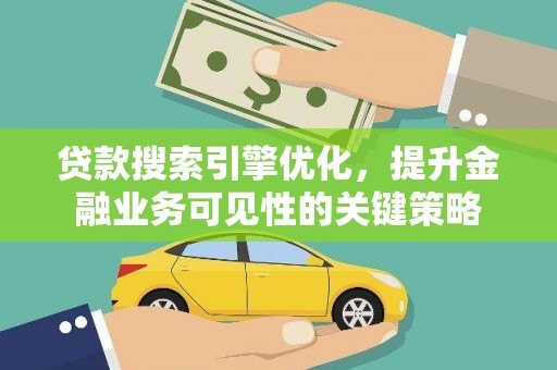 和平贷款搜索引擎优化，提升金融业务可见性的关键策略