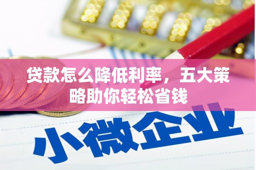 和平贷款怎么降低利率，五大策略助你轻松省钱