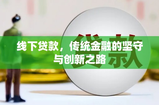 和平线下贷款，传统金融的坚守与创新之路