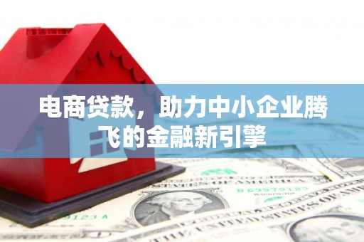 和平电商贷款，助力中小企业腾飞的金融新引擎