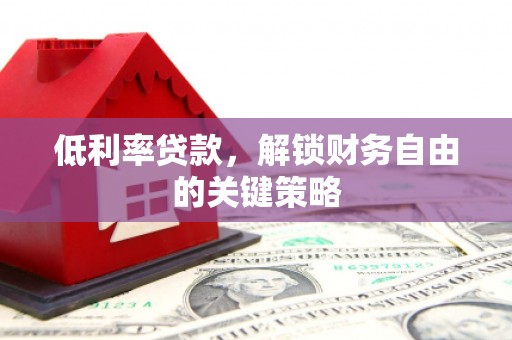 和平低利率贷款，解锁财务自由的关键策略
