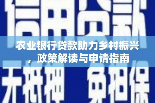 和平农业银行贷款助力乡村振兴，政策解读与申请指南