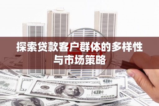 和平探索贷款客户群体的多样性与市场策略