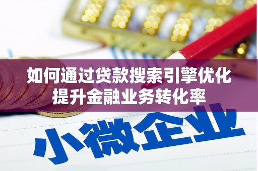 和平如何通过贷款搜索引擎优化提升金融业务转化率