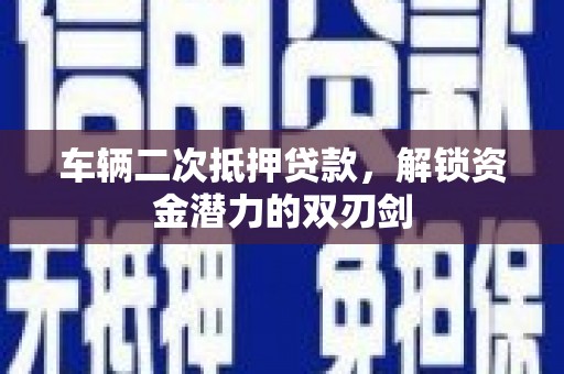 和平车辆二次抵押贷款，解锁资金潜力的双刃剑