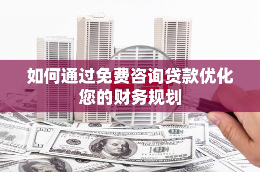 和平如何通过免费咨询贷款优化您的财务规划