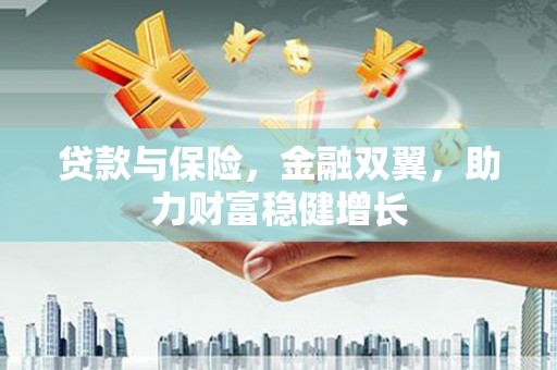 和平贷款与保险，金融双翼，助力财富稳健增长