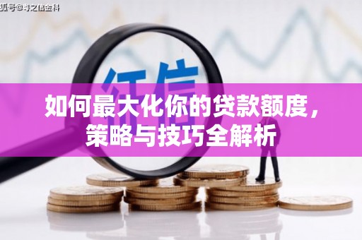 和平如何最大化你的贷款额度，策略与技巧全解析