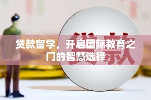 和平贷款留学，开启国际教育之门的智慧选择