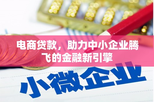 和平电商贷款，助力中小企业腾飞的金融新引擎