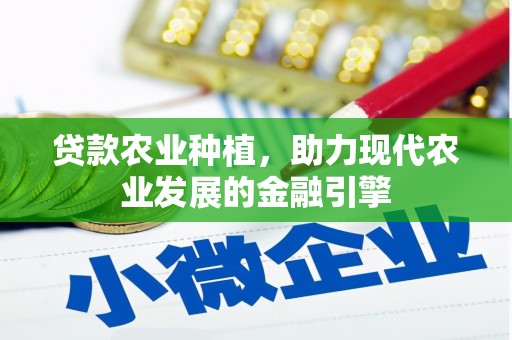 和平贷款农业种植，助力现代农业发展的金融引擎