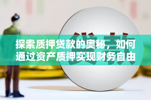 和平探索质押贷款的奥秘，如何通过资产质押实现财务自由