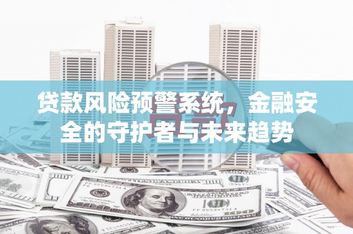 和平贷款风险预警系统，金融安全的守护者与未来趋势