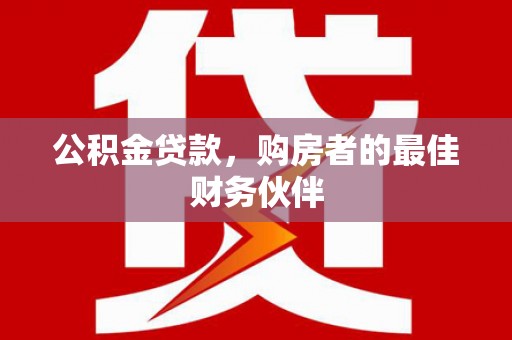 和平公积金贷款，购房者的最佳财务伙伴