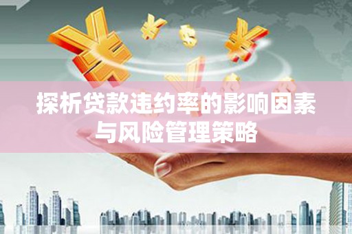 和平探析贷款违约率的影响因素与风险管理策略