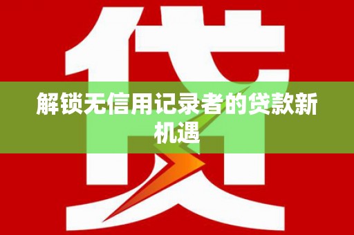 和平解锁无信用记录者的贷款新机遇