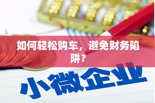 和平如何轻松购车，避免财务陷阱？